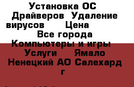 Установка ОС/ Драйверов. Удаление вирусов ,  › Цена ­ 1 000 - Все города Компьютеры и игры » Услуги   . Ямало-Ненецкий АО,Салехард г.